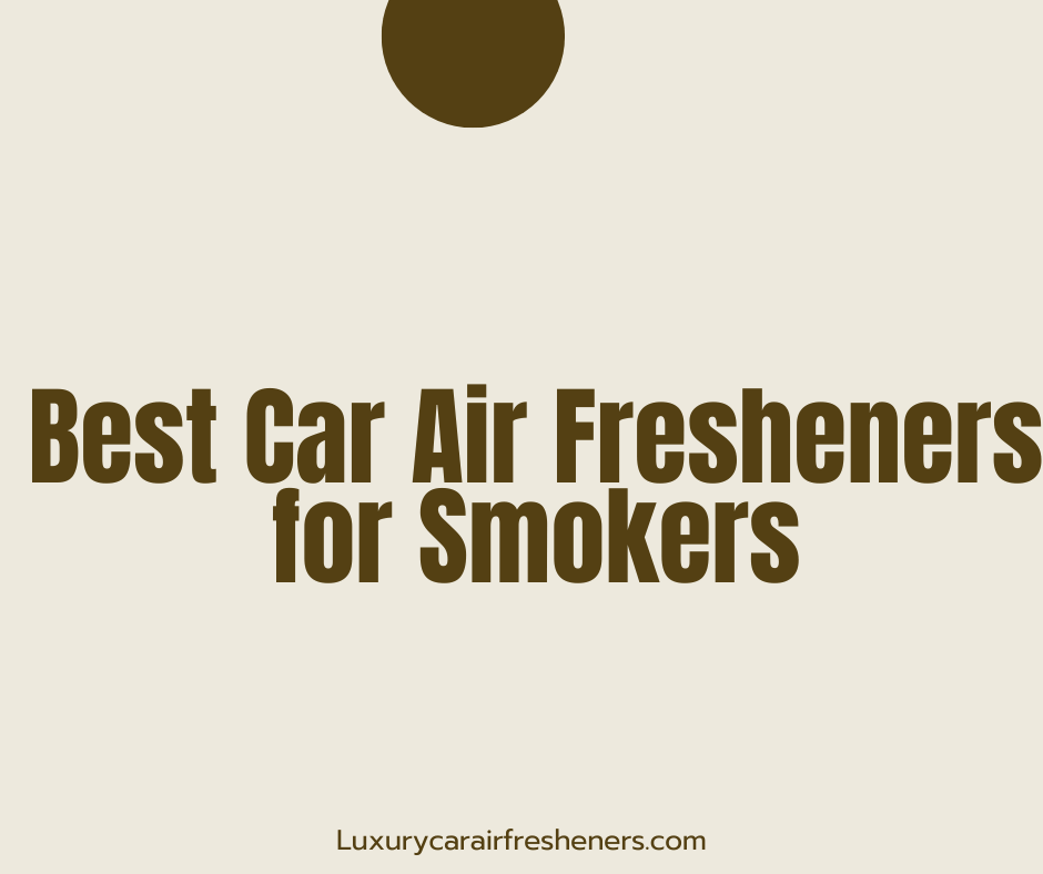 Best Car Air Fresheners for Smokers Finding the Perfect Solution