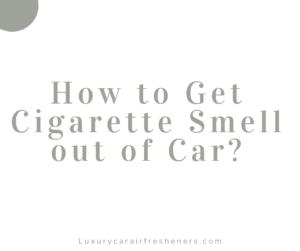 How to Get Cigarette Smell out of Car