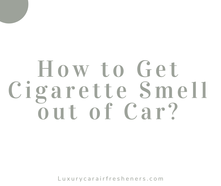 How to Get Cigarette Smell out of Car