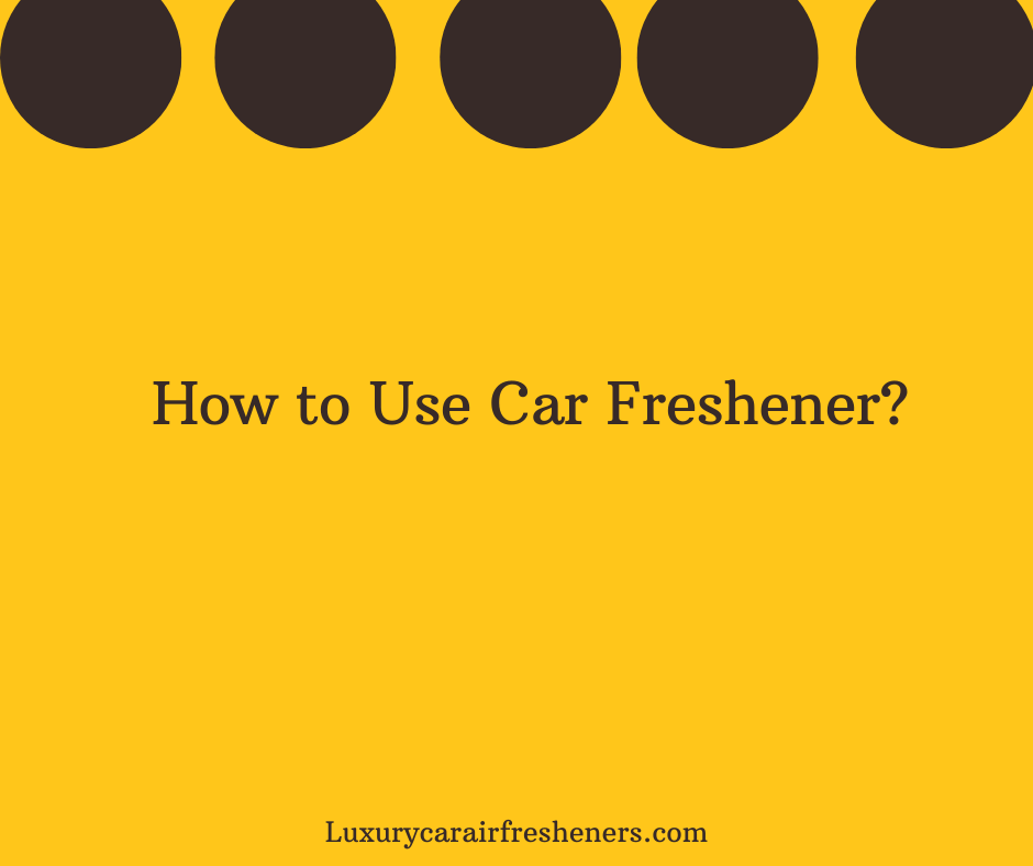 How to Use Car Freshener A Comprehensive Guide