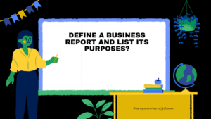 Define a Business Report and list its purposes